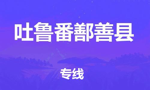 廣州到吐魯番鄯善縣物流專線-廣州物流到吐魯番鄯善縣-（無盲點-派送）